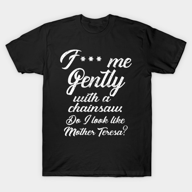 F*** Me Gently With a Chainsaw T-Shirt by KsuAnn